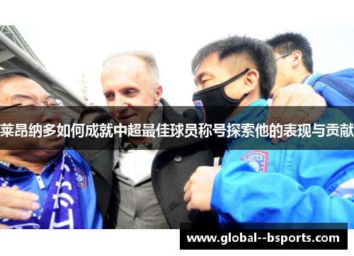 莱昂纳多如何成就中超最佳球员称号探索他的表现与贡献 莱昂纳多如何成就中超最佳球员称号探索他的表现与贡献