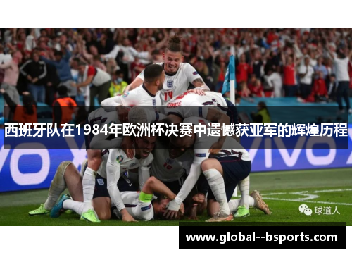 西班牙队在1984年欧洲杯决赛中遗憾获亚军的辉煌历程