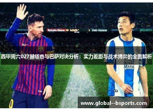 西甲周六027赫塔费与巴萨对决分析：实力差距与战术博弈的全面解析