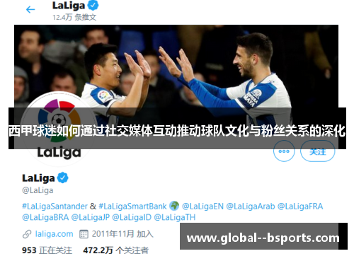 西甲球迷如何通过社交媒体互动推动球队文化与粉丝关系的深化 西甲球迷如何通过社交媒体互动推动球队文化与粉丝关系的深化