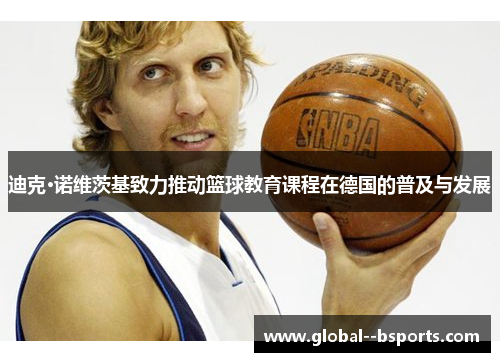 迪克·诺维茨基致力推动篮球教育课程在德国的普及与发展 迪克·诺维茨基致力推动篮球教育课程在德国的普及与发展