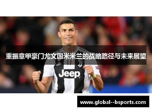 重振意甲豪门尤文国米米兰的战略路径与未来展望 重振意甲豪门尤文国米米兰的战略路径与未来展望