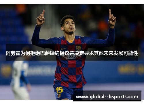 阿劳霍为何拒绝巴萨续约提议并决定寻求其他未来发展可能性 阿劳霍为何拒绝巴萨续约提议并决定寻求其他未来发展可能性
