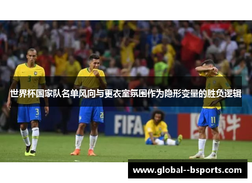 世界杯国家队名单风向与更衣室氛围作为隐形变量的胜负逻辑