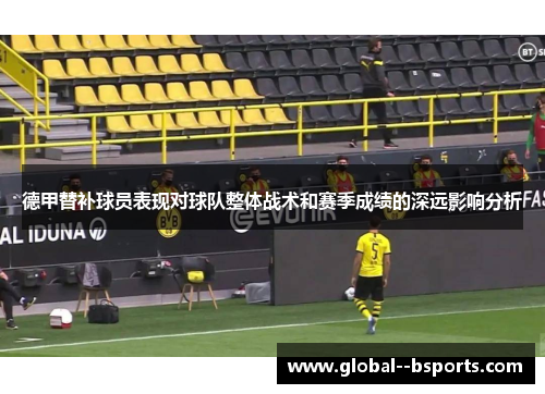 德甲替补球员表现对球队整体战术和赛季成绩的深远影响分析