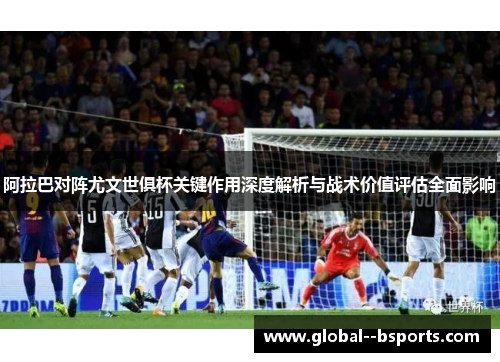 阿拉巴对阵尤文世俱杯关键作用深度解析与战术价值评估全面影响