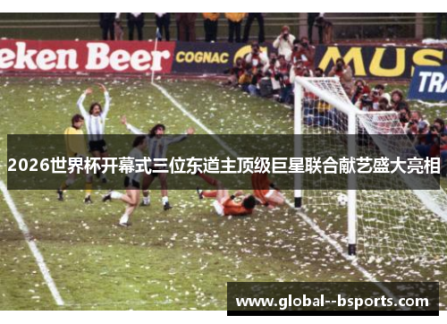 2026世界杯开幕式三位东道主顶级巨星联合献艺盛大亮相