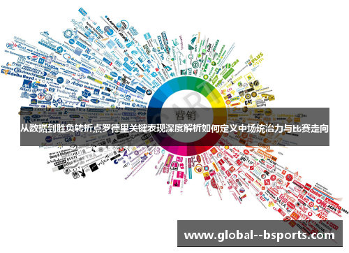 从数据到胜负转折点罗德里关键表现深度解析如何定义中场统治力与比赛走向 从数据到胜负转折点罗德里关键表现深度解析如何定义中场统治力与比赛走向