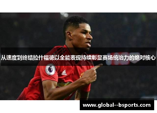 从速度到终结拉什福德以全能表现持续彰显赛场统治力的绝对核心 从速度到终结拉什福德以全能表现持续彰显赛场统治力的绝对核心