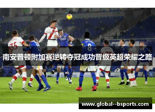 南安普顿附加赛逆转夺冠成功晋级英超荣耀之路