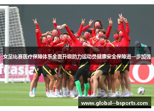 女足比赛医疗保障体系全面升级助力运动员健康安全保障进一步加强 女足比赛医疗保障体系全面升级助力运动员健康安全保障进一步加强