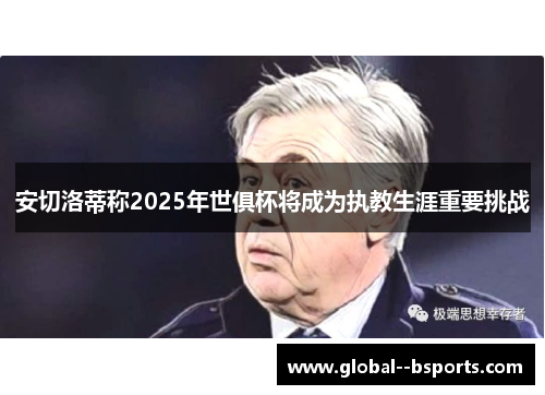 安切洛蒂称2025年世俱杯将成为执教生涯重要挑战