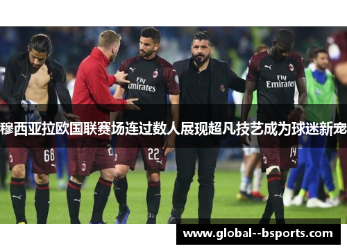 穆西亚拉欧国联赛场连过数人展现超凡技艺成为球迷新宠