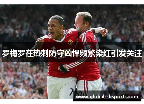 罗梅罗在热刺防守凶悍频繁染红引发关注