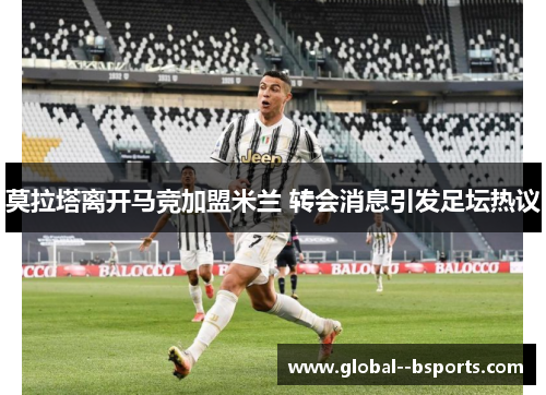 莫拉塔离开马竞加盟米兰 转会消息引发足坛热议