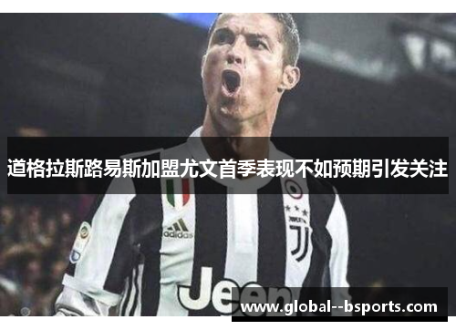 道格拉斯路易斯加盟尤文首季表现不如预期引发关注