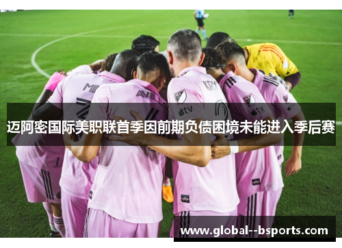 迈阿密国际美职联首季因前期负债困境未能进入季后赛