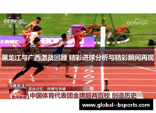 黑龙江与广西激战回顾 精彩进球分析与精彩瞬间再现