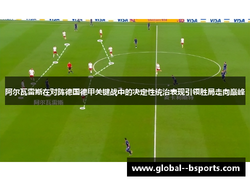 阿尔瓦雷斯在对阵德国德甲关键战中的决定性统治表现引领胜局走向巅峰