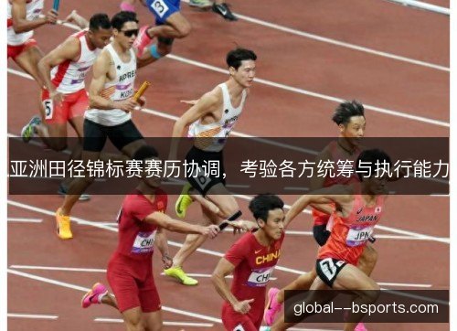 亚洲田径锦标赛赛历协调，考验各方统筹与执行能力