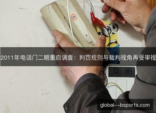 2011年电话门二期重启调查:判罚规则与裁判视角再受审视 2011年电话门二期重启调查:判罚规则与裁判视角再受审视